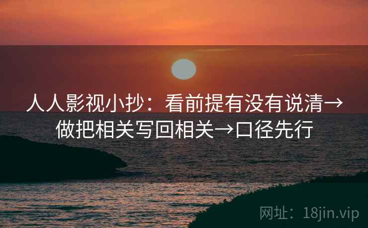 人人影视小抄：看前提有没有说清→做把相关写回相关→口径先行