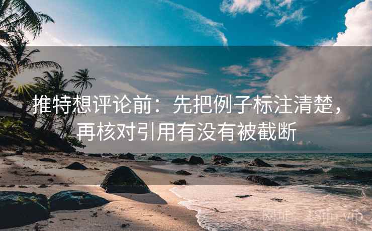 推特想评论前：先把例子标注清楚，再核对引用有没有被截断