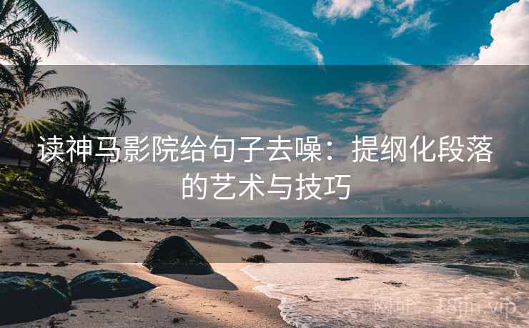 读神马影院给句子去噪：提纲化段落的艺术与技巧