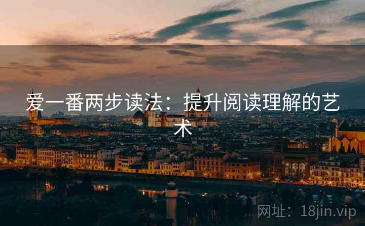 爱一番两步读法：提升阅读理解的艺术