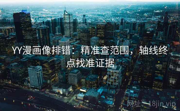 YY漫画像排错：精准查范围，轴线终点找准证据