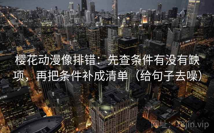 樱花动漫像排错：先查条件有没有缺项，再把条件补成清单（给句子去噪）  第2张