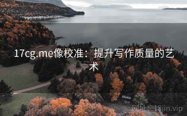 17cg.me像校准：提升写作质量的艺术  第1张