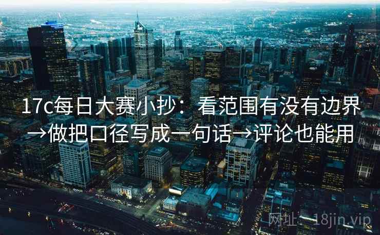 17c每日大赛小抄：看范围有没有边界→做把口径写成一句话→评论也能用  第2张