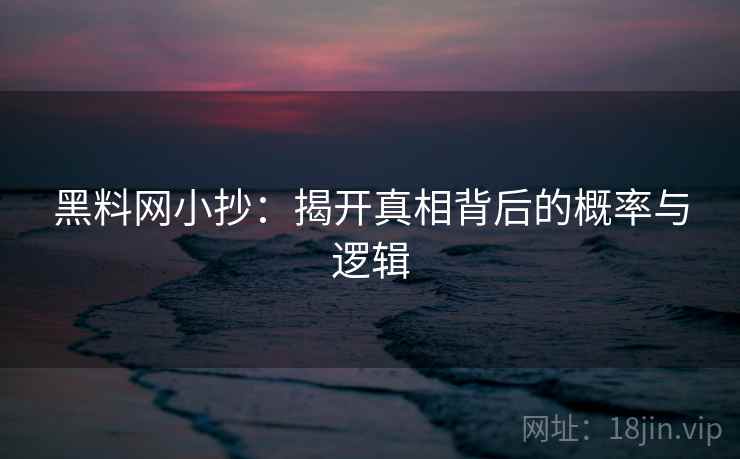 黑料网小抄：揭开真相背后的概率与逻辑