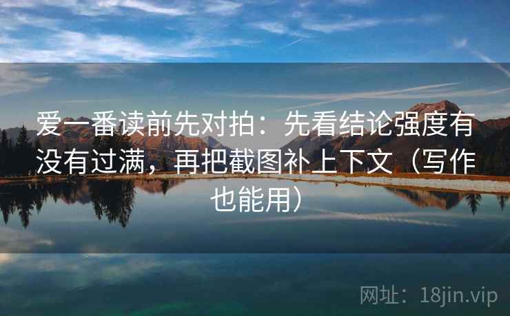 爱一番读前先对拍：先看结论强度有没有过满，再把截图补上下文（写作也能用）