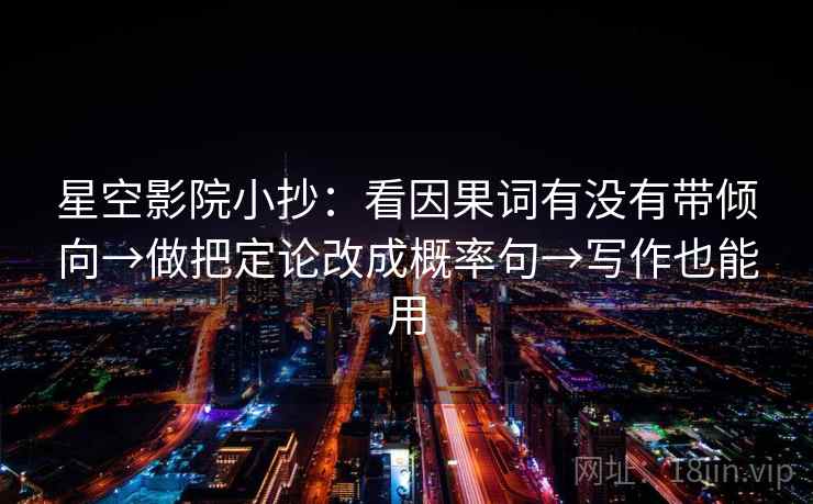星空影院小抄：看因果词有没有带倾向→做把定论改成概率句→写作也能用