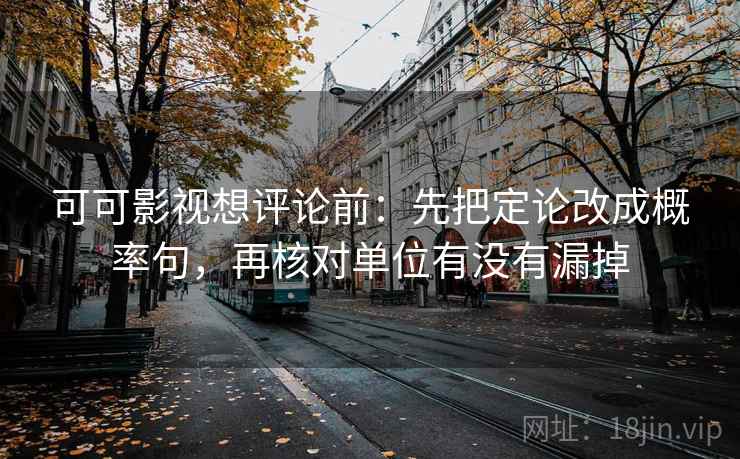 可可影视想评论前:先把定论改成概率句,再核对单位有没有漏掉