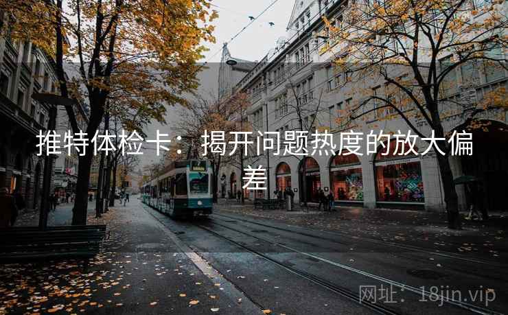 推特体检卡:揭开问题热度的放大偏差