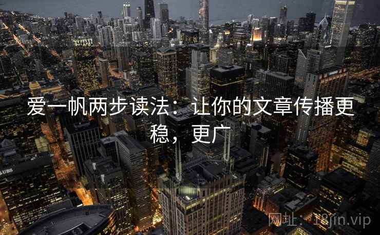 爱一帆两步读法:让你的文章传播更稳,更广