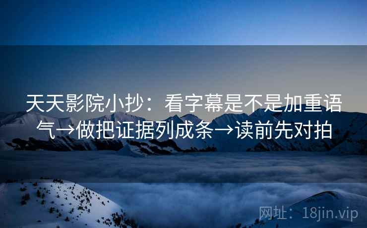 天天影院小抄:看字幕是不是加重语气→做把证据列成条→读前先对拍