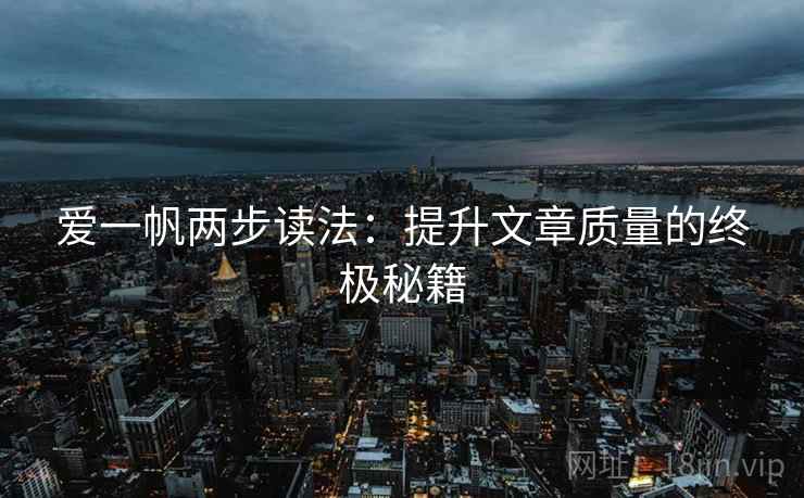 爱一帆两步读法:提升文章质量的终极秘籍