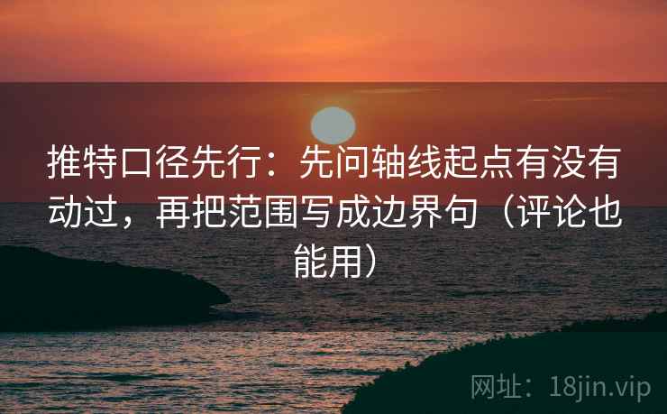推特口径先行:先问轴线起点有没有动过,再把范围写成边界句(评论也能用)