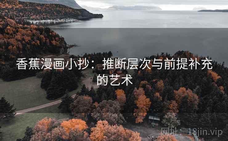 香蕉漫画小抄:推断层次与前提补充的艺术