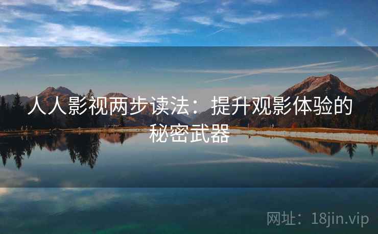 人人影视两步读法:提升观影体验的秘密武器