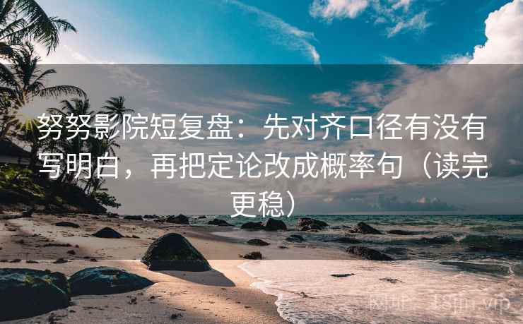 努努影院短复盘:先对齐口径有没有写明白,再把定论改成概率句(读完更稳)