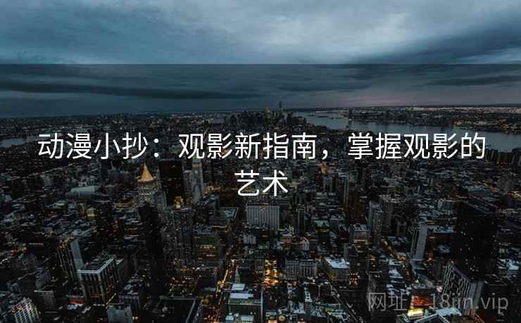 动漫小抄:观影新指南,掌握观影的艺术