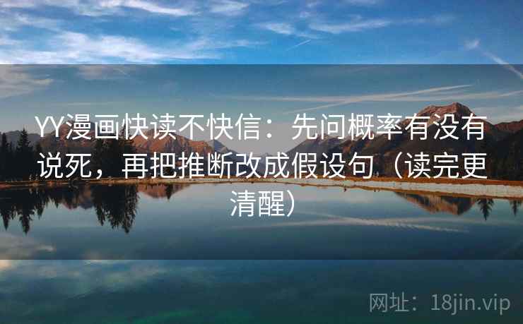 YY漫画快读不快信:先问概率有没有说死,再把推断改成假设句(读完更清醒)