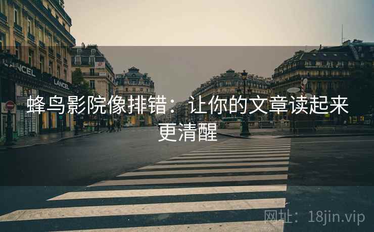 蜂鸟影院像排错:让你的文章读起来更清醒