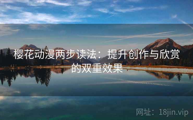 樱花动漫两步读法:提升创作与欣赏的双重效果