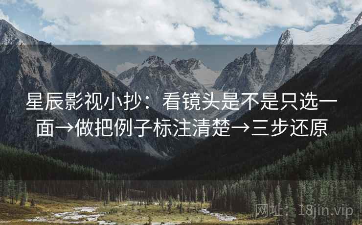 星辰影视小抄:看镜头是不是只选一面→做把例子标注清楚→三步还原 第2张 星辰影视小抄:看镜头是不是只选一面→做把例子标注清楚→三步还原 第2张