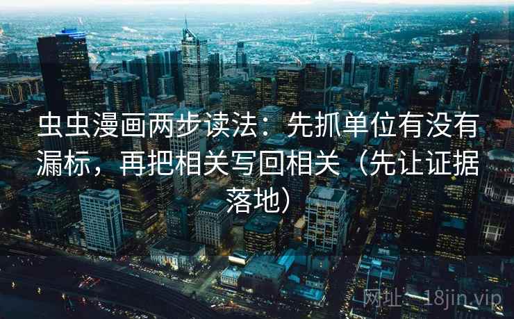 虫虫漫画两步读法：先抓单位有没有漏标，再把相关写回相关（先让证据落地）