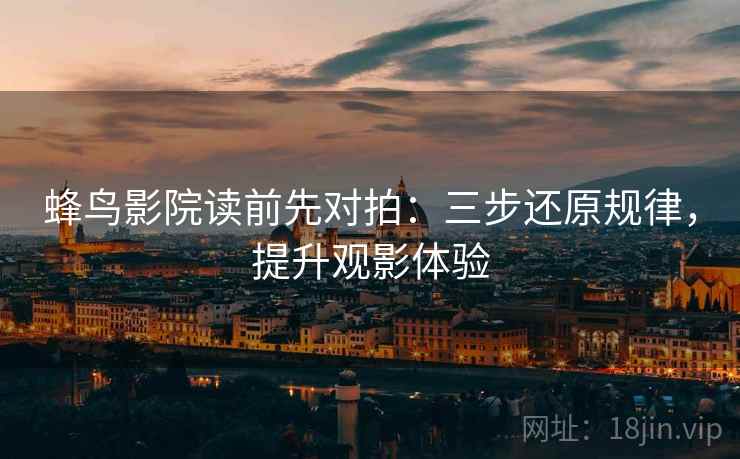 蜂鸟影院读前先对拍：三步还原规律，提升观影体验