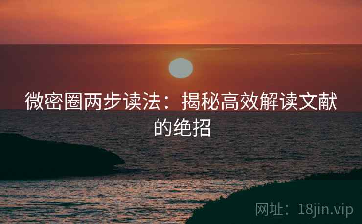 微密圈两步读法:揭秘高效解读文献的绝招