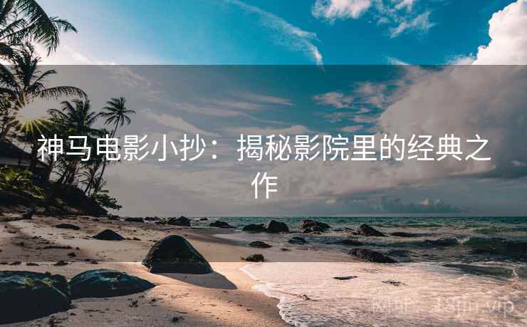 神马电影小抄:揭秘影院里的经典之作